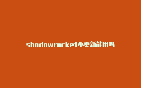 shadowrocket不更新能用吗