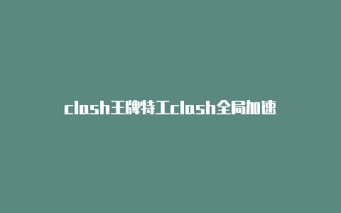 clash王牌特工clash全局加速