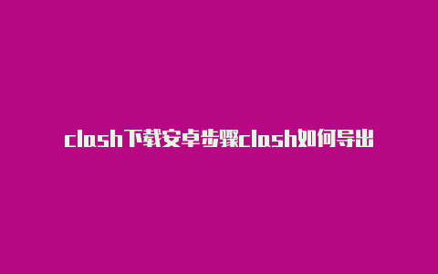 clash下载安卓步骤clash如何导出部分节点